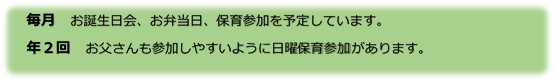 毎月　お誕生日会、お弁当日、保育参加を予定しています。年2回　お父さんも参加しやすいように日曜保育参加があります。