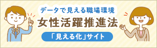 データで見える職場環境　女性活躍推進法「見える化」サイト（外部リンク・新しいウィンドウで開きます）