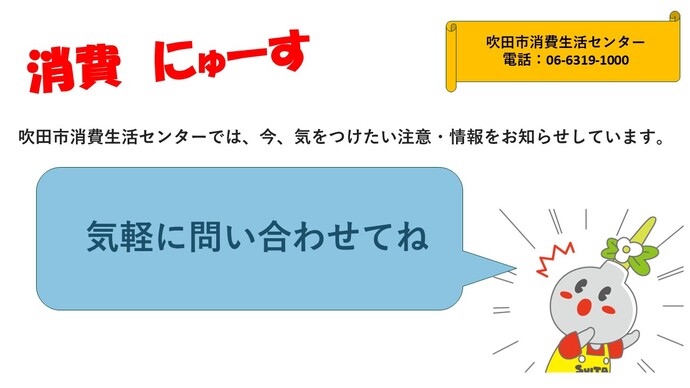 吹田市消費生活センターでは、「今」気をつけたい注意・情報をお知らせしています。