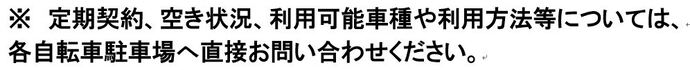 ※定期契約、空き状況、利用可能車種や利用方法等については、各自転車駐車場へ直接お問い合わせください。