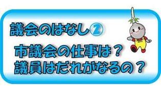 議会のはなし（2）　市議会の仕事は？　議員はだれがなるの？