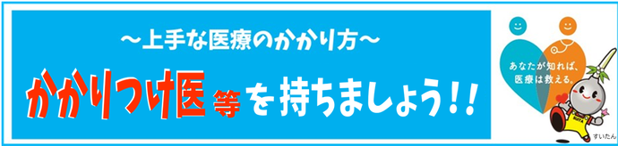 イラスト：上手な医療のかかり方　かかりつけ医等を持ちましょう！！　あなたが知れば、医療は救える。