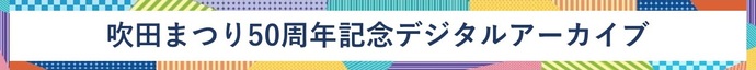 吹田まつり50周年記念デジタルアーカイブ