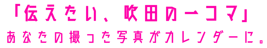 「伝えたい、吹田の一コマ」あなたの撮った写真がカレンダーに。