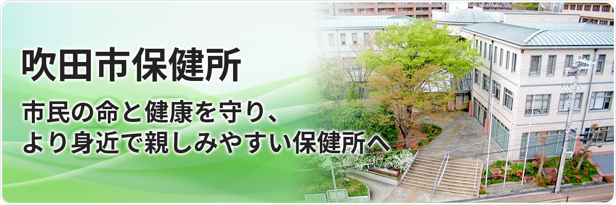 吹田市保健所　市民の命と健康を守り、より身近で親しみやすい保健所へ