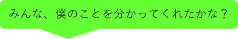 みんな、僕のことを分かってくれたかな？