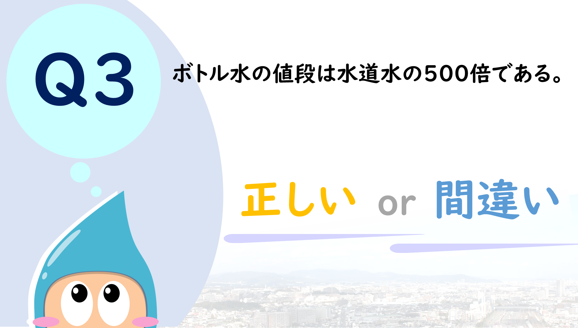 クイズ3：ボトル水の値段は水道水の500倍である。