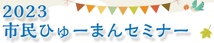 2023市民ひゅーまんセミナー