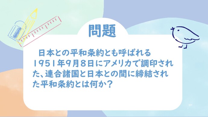 問題　日本との平和条約とも呼ばれる1951年9月8日にアメリカで調印された、連合諸国と日本との間に締結された平和条約とは何か？