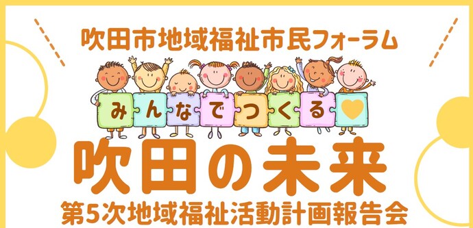 令和7年度地域福祉市民フォーラム「みんなでつくる吹田の未来～第5次地域福祉活動計画報告会～」