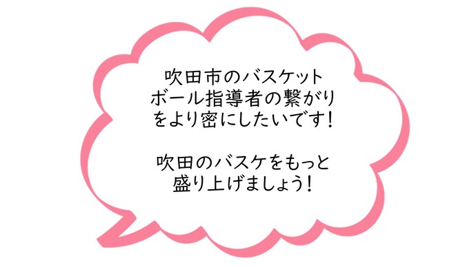 吹田市のバスケットボール指導者の繋がりをより蜜にしたいです！吹田のバスケをもっと盛り上げましょう！