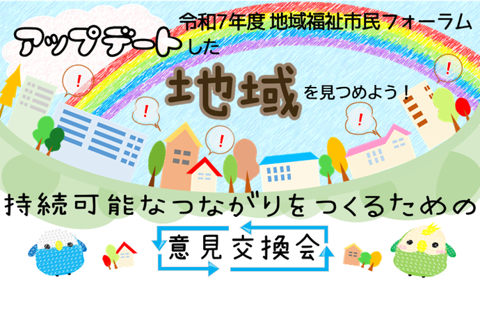 令和7年度地域福祉市民フォーラム「アップデートした地域を見つめよう！～持続可能なつながりをつくるための意見交換会～」