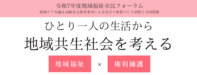 令和7年度地域福祉市民フォーラム「ひとり一人の生活から地域共生社会を考える」（地域ケア会議＆高齢者支援事業者による見守り体制づくり研修と合同開催）