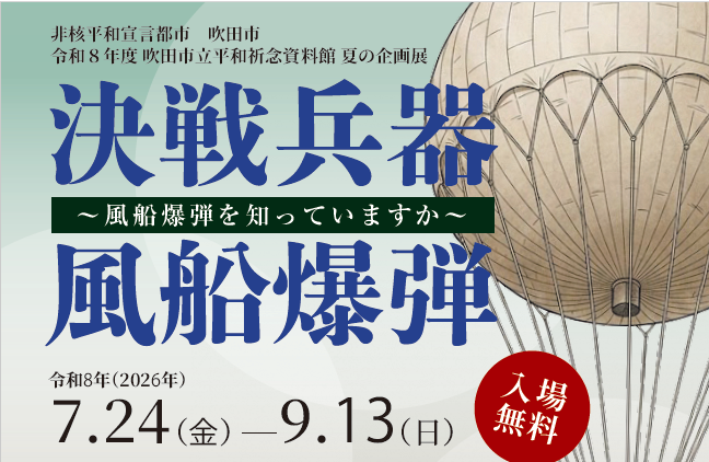 平和祈念資料館　夏の企画展　「決戦兵器風船爆弾～風船爆弾を知っていますか～」
